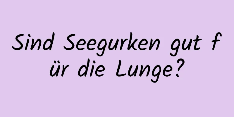 Sind Seegurken gut für die Lunge?