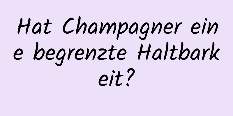 Hat Champagner eine begrenzte Haltbarkeit?