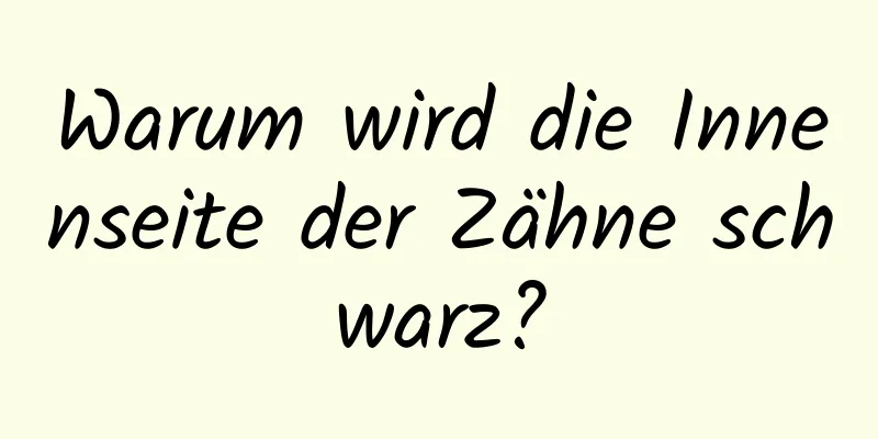 Warum wird die Innenseite der Zähne schwarz?