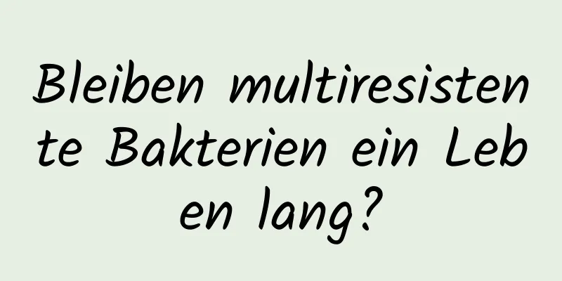 Bleiben multiresistente Bakterien ein Leben lang?