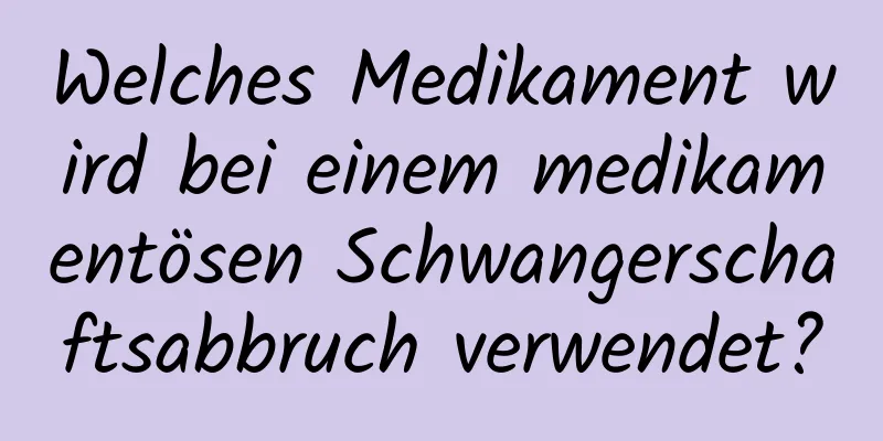 Welches Medikament wird bei einem medikamentösen Schwangerschaftsabbruch verwendet?