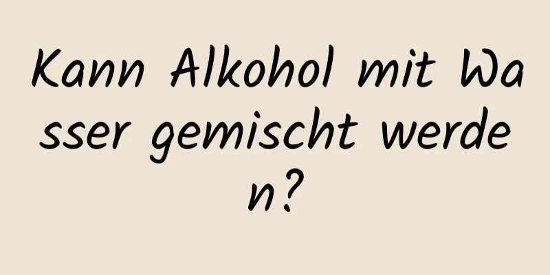 Kann Alkohol mit Wasser gemischt werden?