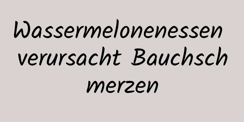 Wassermelonenessen verursacht Bauchschmerzen