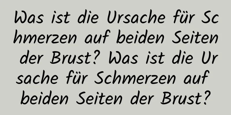 Was ist die Ursache für Schmerzen auf beiden Seiten der Brust? Was ist die Ursache für Schmerzen auf beiden Seiten der Brust?