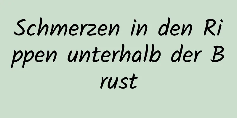Schmerzen in den Rippen unterhalb der Brust