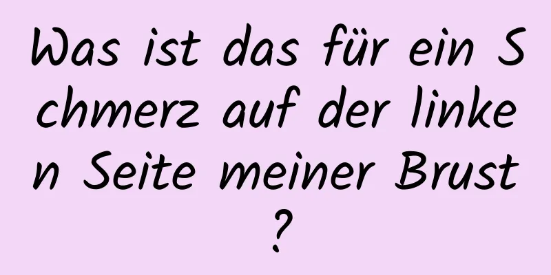 Was ist das für ein Schmerz auf der linken Seite meiner Brust?