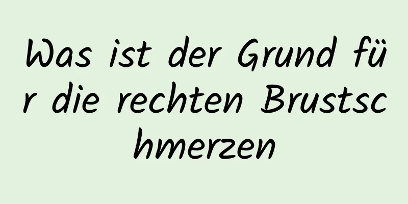Was ist der Grund für die rechten Brustschmerzen