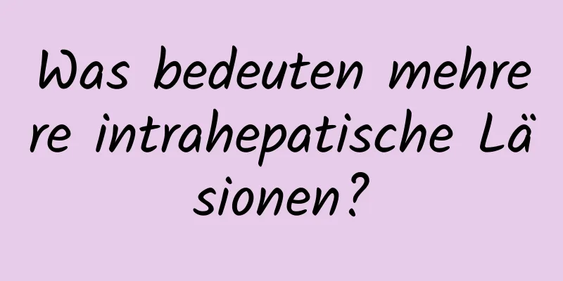 Was bedeuten mehrere intrahepatische Läsionen?