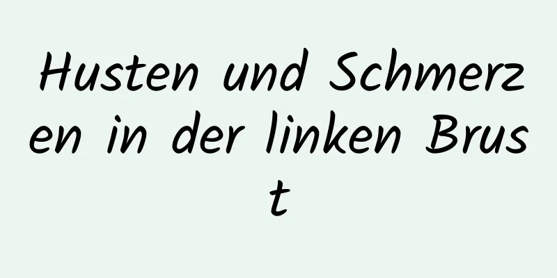 Husten und Schmerzen in der linken Brust