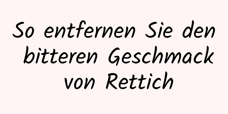 So entfernen Sie den bitteren Geschmack von Rettich