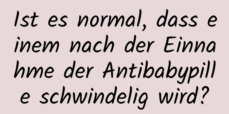Ist es normal, dass einem nach der Einnahme der Antibabypille schwindelig wird?