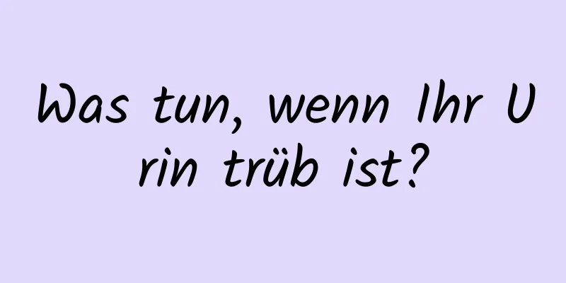 Was tun, wenn Ihr Urin trüb ist?