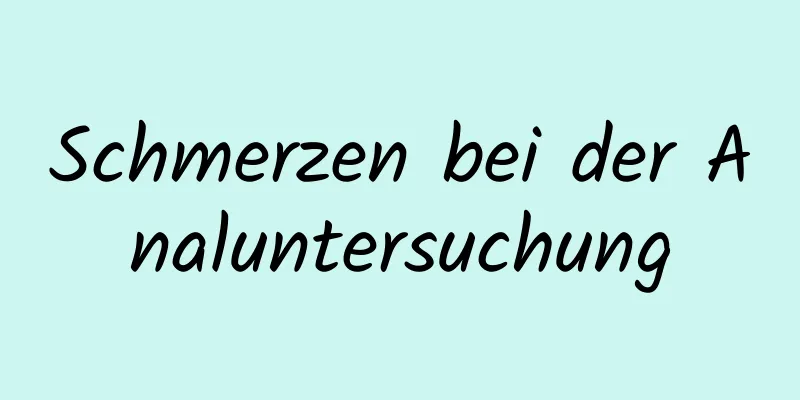 Schmerzen bei der Analuntersuchung