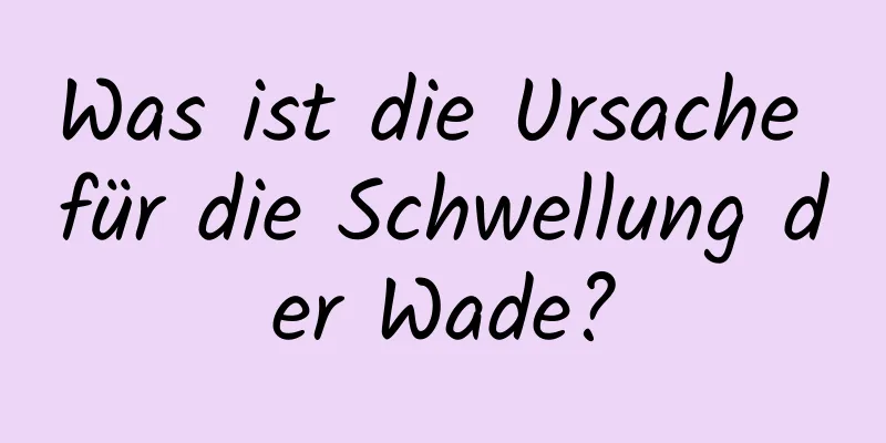 Was ist die Ursache für die Schwellung der Wade?