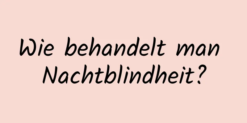 Wie behandelt man Nachtblindheit?