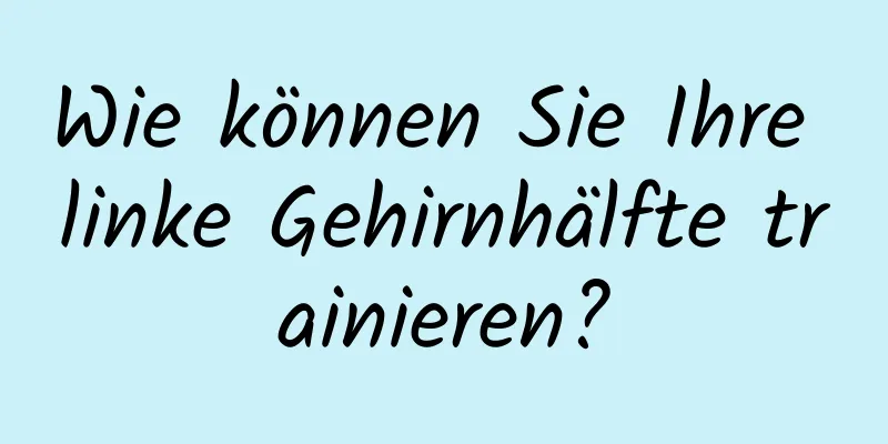 Wie können Sie Ihre linke Gehirnhälfte trainieren?