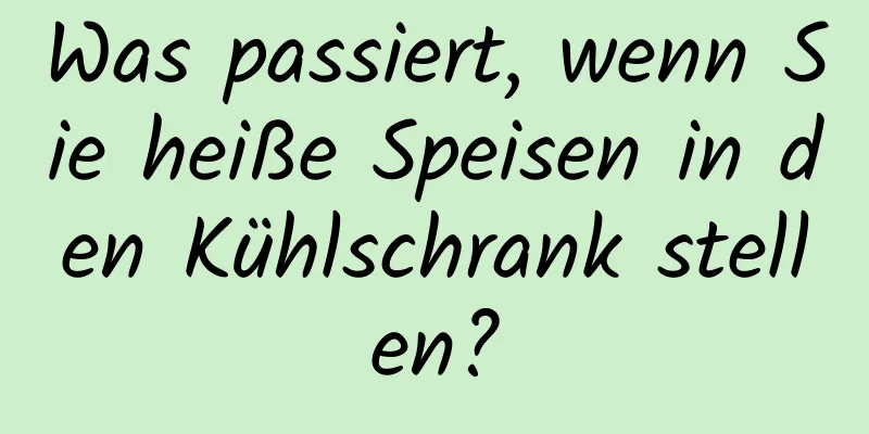 Was passiert, wenn Sie heiße Speisen in den Kühlschrank stellen?