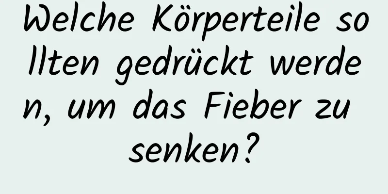 Welche Körperteile sollten gedrückt werden, um das Fieber zu senken?