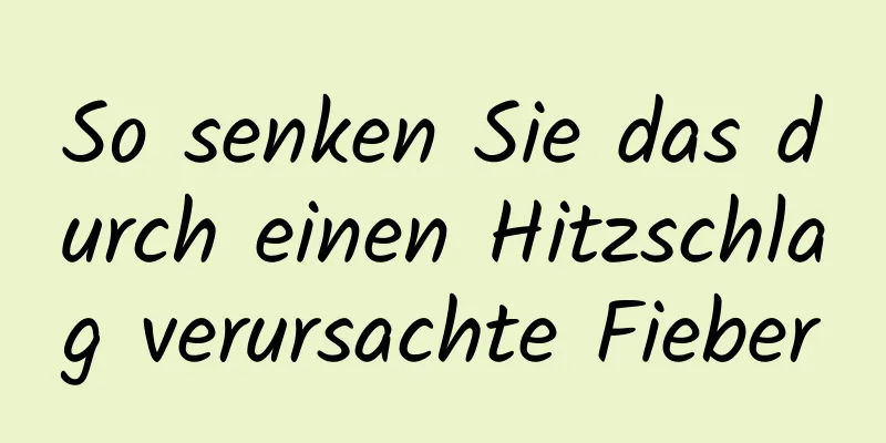 So senken Sie das durch einen Hitzschlag verursachte Fieber