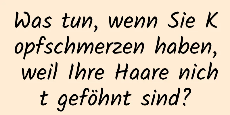 Was tun, wenn Sie Kopfschmerzen haben, weil Ihre Haare nicht geföhnt sind?