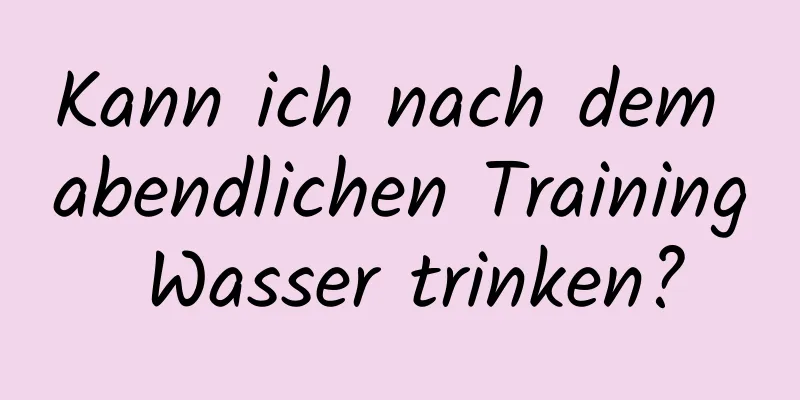 Kann ich nach dem abendlichen Training Wasser trinken?