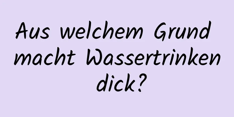Aus welchem ​​Grund macht Wassertrinken dick?