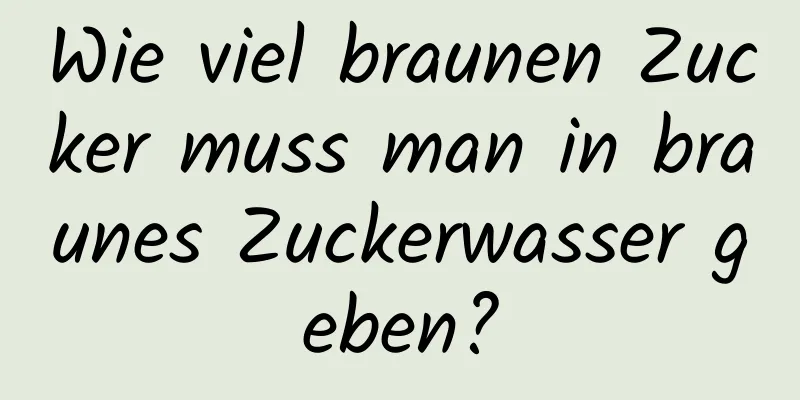 Wie viel braunen Zucker muss man in braunes Zuckerwasser geben?