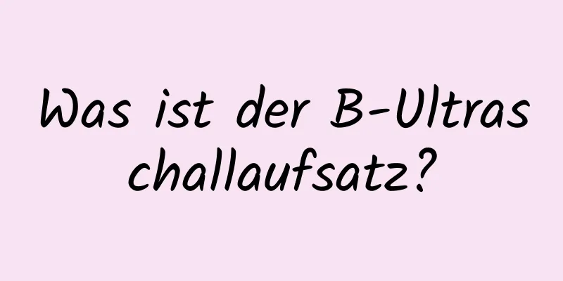 Was ist der B-Ultraschallaufsatz?