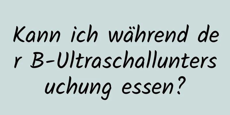 Kann ich während der B-Ultraschalluntersuchung essen?