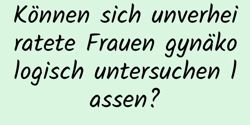 Können sich unverheiratete Frauen gynäkologisch untersuchen lassen?