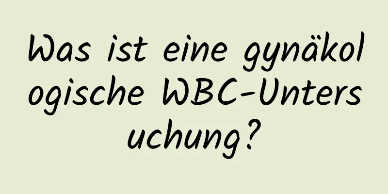 Was ist eine gynäkologische WBC-Untersuchung?