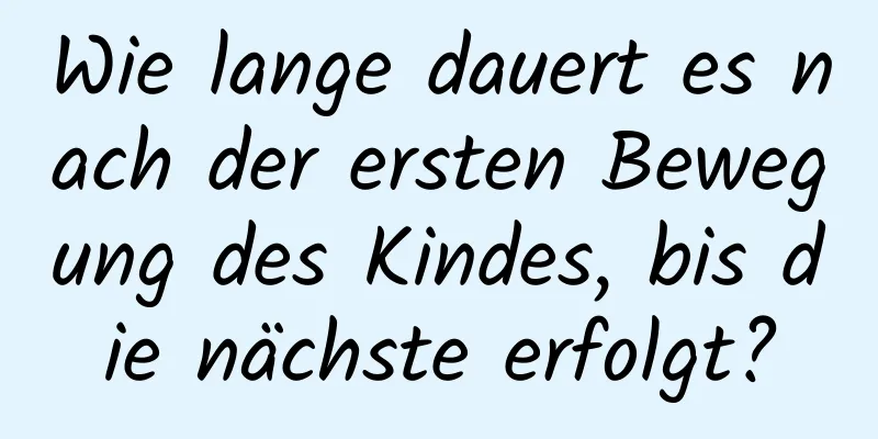 Wie lange dauert es nach der ersten Bewegung des Kindes, bis die nächste erfolgt?