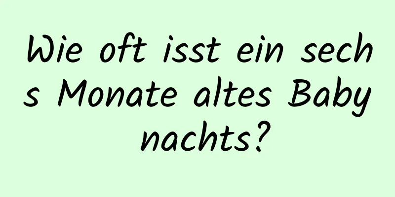 Wie oft isst ein sechs Monate altes Baby nachts?