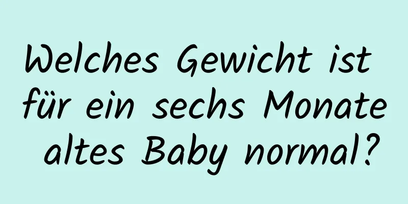 Welches Gewicht ist für ein sechs Monate altes Baby normal?