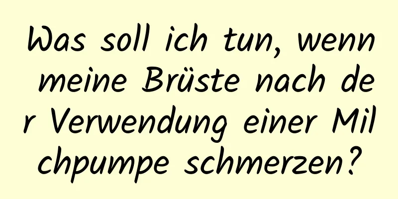 Was soll ich tun, wenn meine Brüste nach der Verwendung einer Milchpumpe schmerzen?