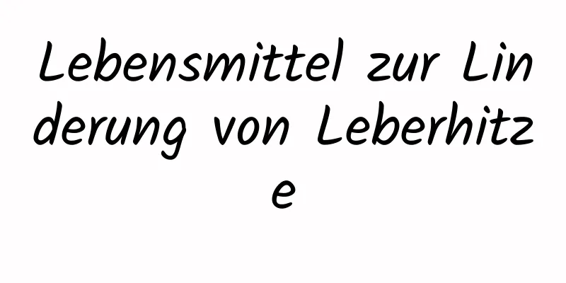 Lebensmittel zur Linderung von Leberhitze