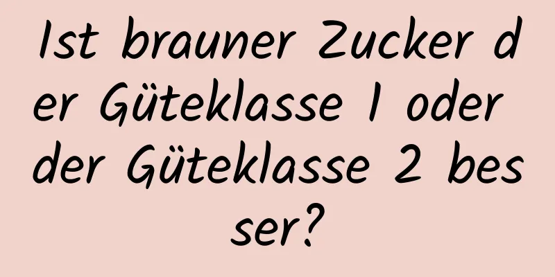 Ist brauner Zucker der Güteklasse 1 oder der Güteklasse 2 besser?