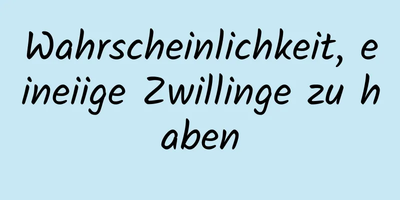 Wahrscheinlichkeit, eineiige Zwillinge zu haben