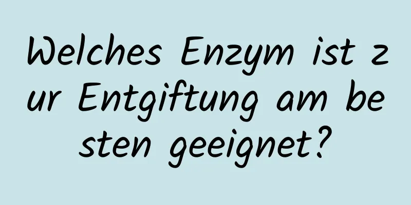 Welches Enzym ist zur Entgiftung am besten geeignet?