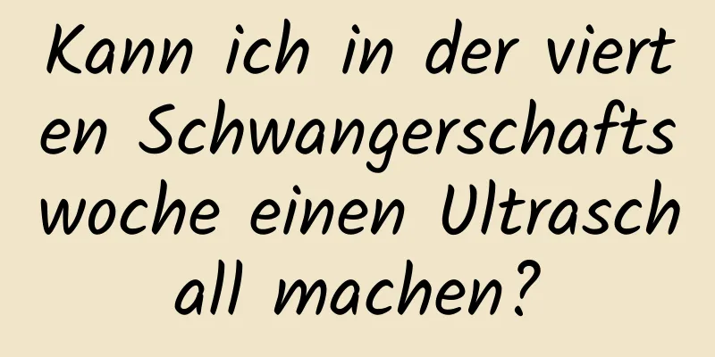 Kann ich in der vierten Schwangerschaftswoche einen Ultraschall machen?