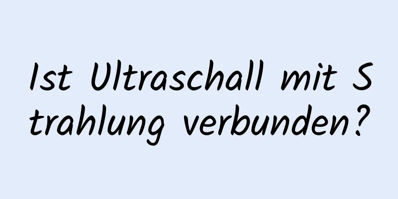 Ist Ultraschall mit Strahlung verbunden?