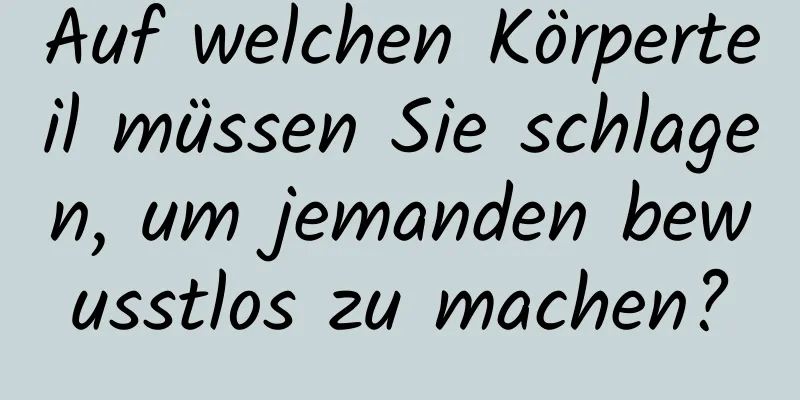 Auf welchen Körperteil müssen Sie schlagen, um jemanden bewusstlos zu machen?