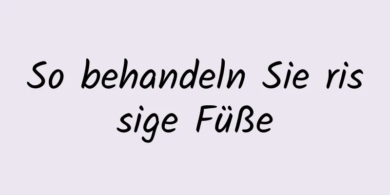 So behandeln Sie rissige Füße