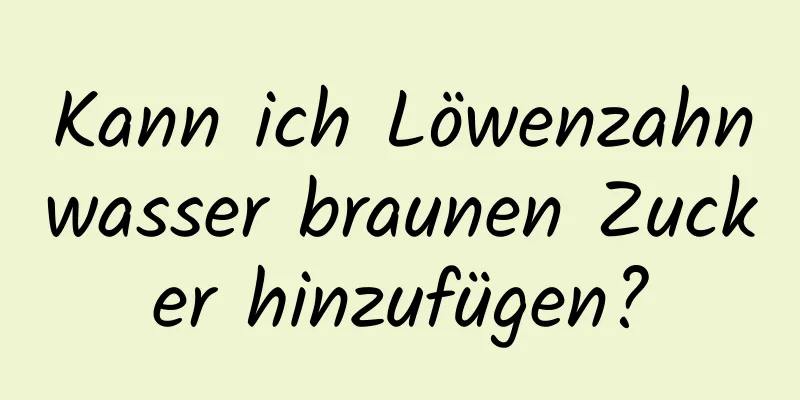 Kann ich Löwenzahnwasser braunen Zucker hinzufügen?