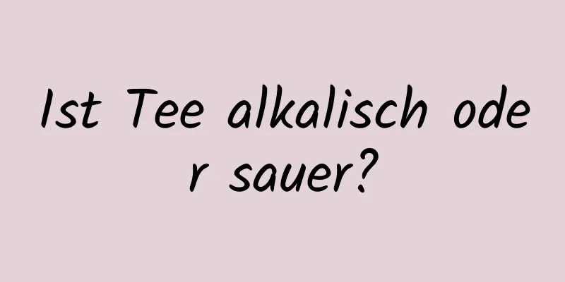 Ist Tee alkalisch oder sauer?