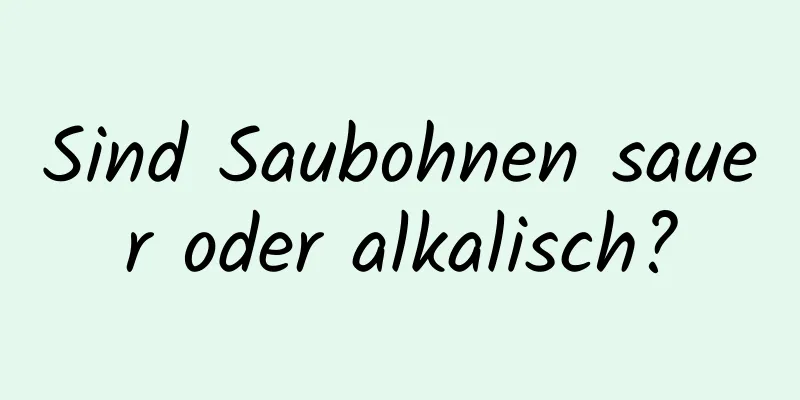 Sind Saubohnen sauer oder alkalisch?