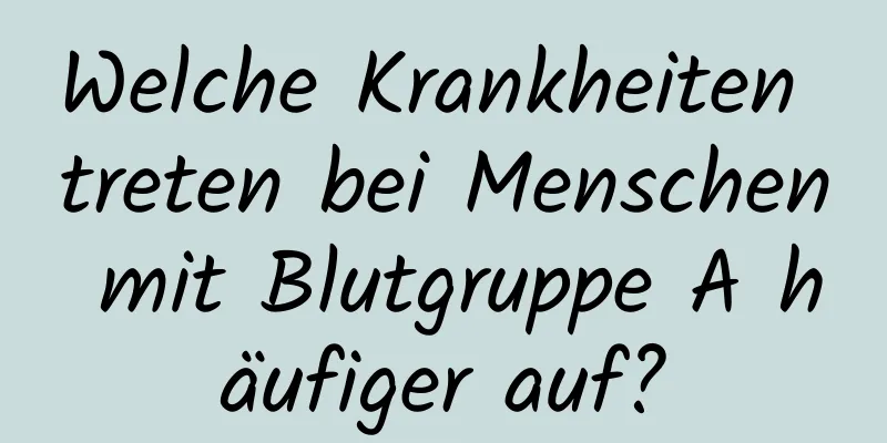 Welche Krankheiten treten bei Menschen mit Blutgruppe A häufiger auf?