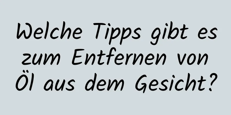 Welche Tipps gibt es zum Entfernen von Öl aus dem Gesicht?