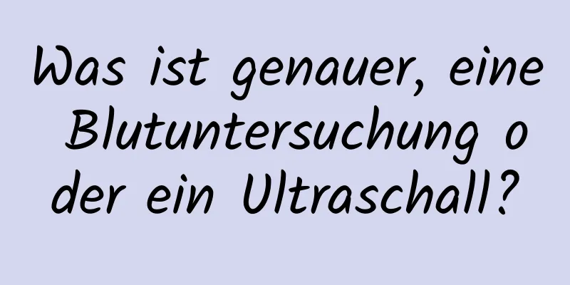 Was ist genauer, eine Blutuntersuchung oder ein Ultraschall?