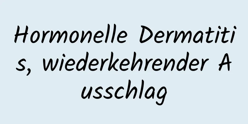 Hormonelle Dermatitis, wiederkehrender Ausschlag